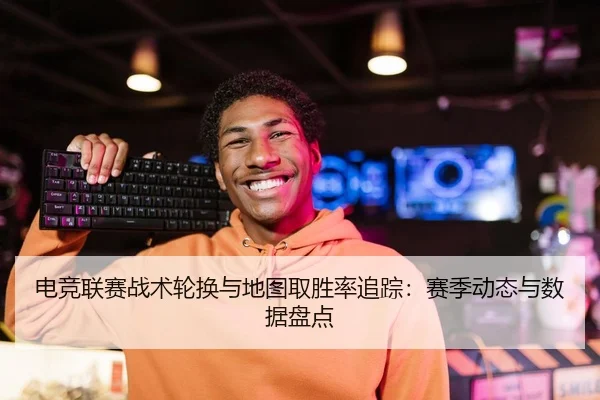 电竞联赛战术轮换与地图取胜率追踪：赛季动态与数据盘点