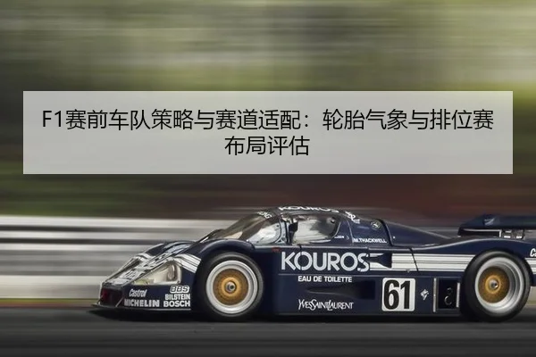 F1赛前车队策略与赛道适配：轮胎气象与排位赛布局评估