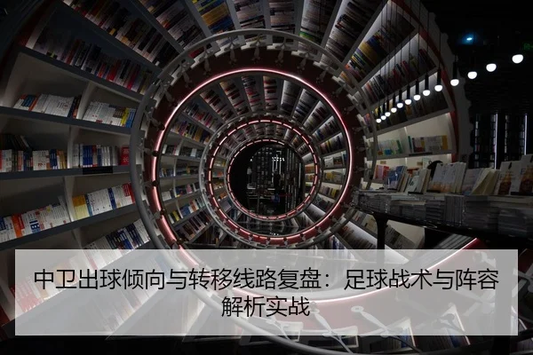 中卫出球倾向与转移线路复盘：足球战术与阵容解析实战