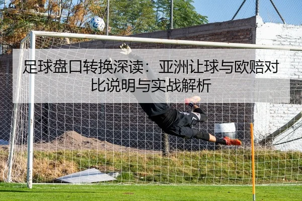 足球盘口转换深读：亚洲让球与欧赔对比说明与实战解析