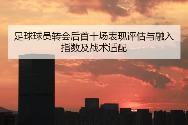 足球球员转会后首十场表现评估与融入指数及战术适配
