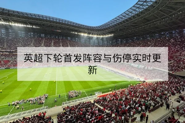 英超下轮首发阵容与伤停实时更新