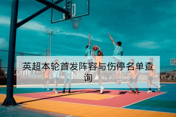 英超本轮首发阵容与伤停名单查询